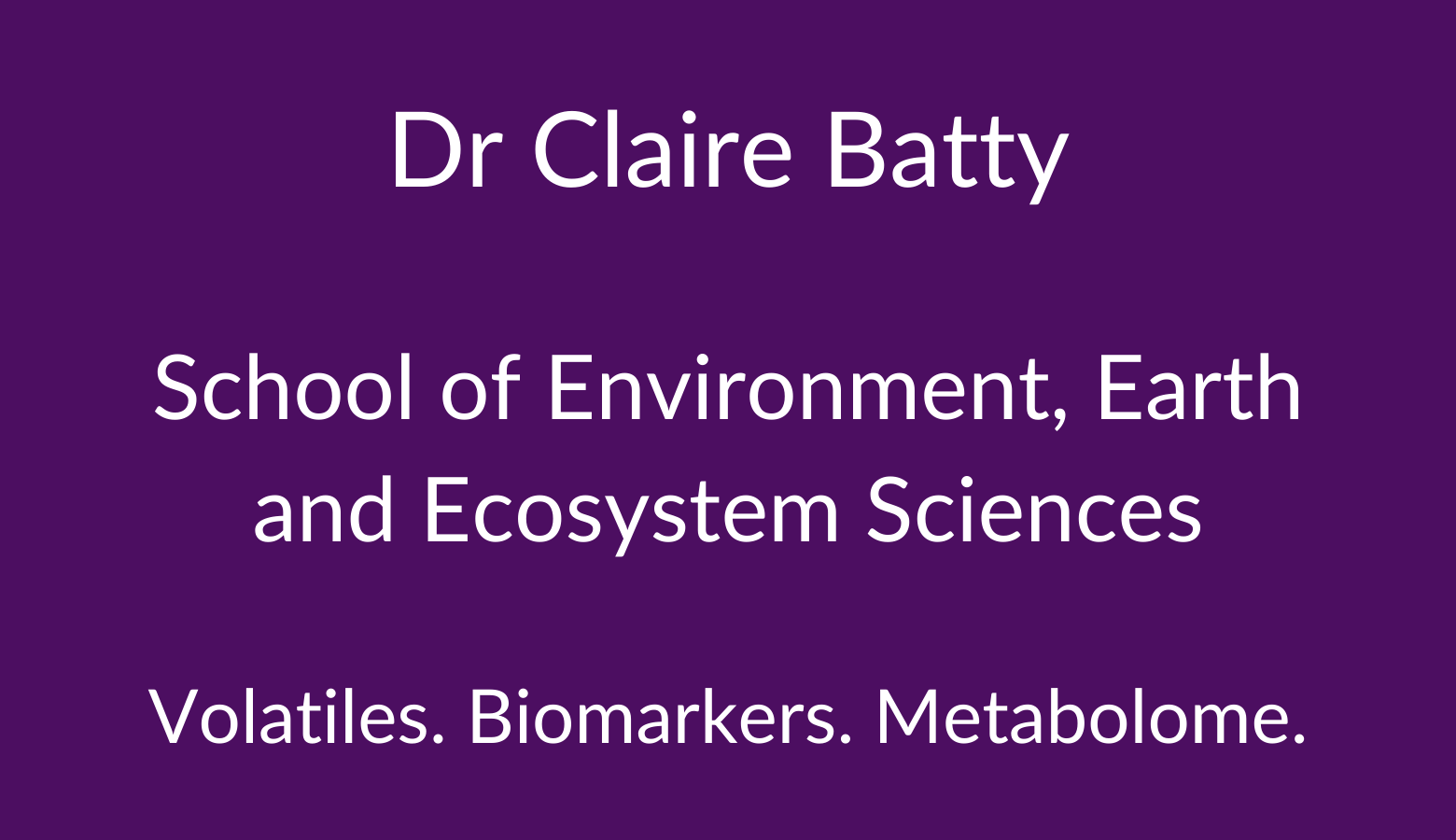 Dr Claire Batty. School of Environment, Earth and Ecosystem Sciences. Volatiles. Biomarkers. Metabolome.
